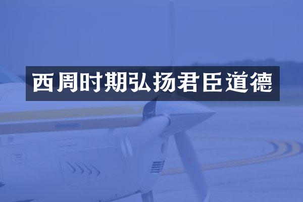 西周时期弘扬君臣道德