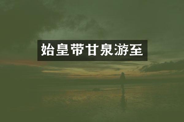 始皇带甘泉游至