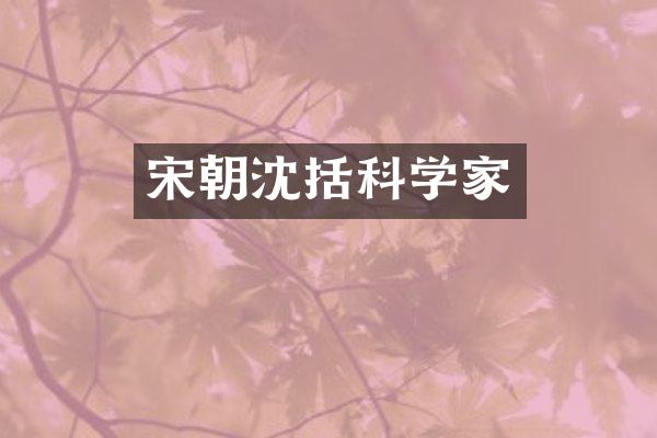 宋朝沈括科学家