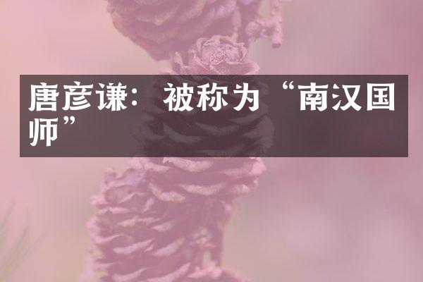 唐彦谦：被称为“南汉国师”