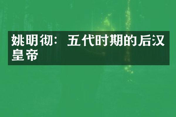 姚明彻：五代时期的后汉皇帝