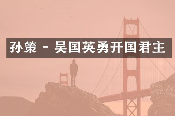孙策 - 吴国英勇开国君主