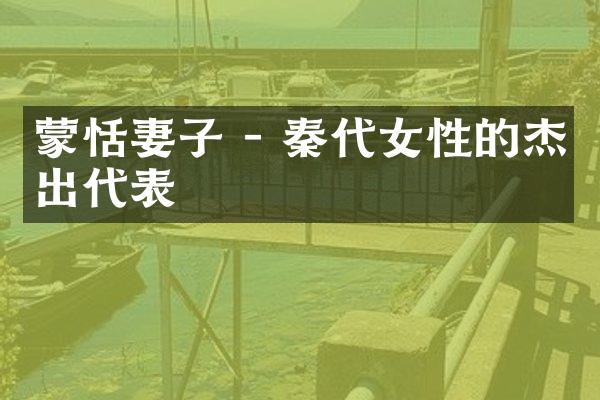 蒙恬妻子 - 秦代女性的杰出代表