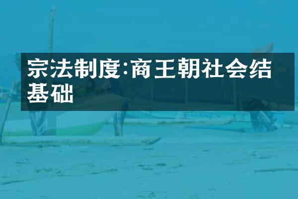宗法制度:商王朝社会结构基础