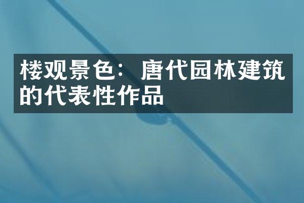 楼观景色：唐代园林建筑的代表性作品