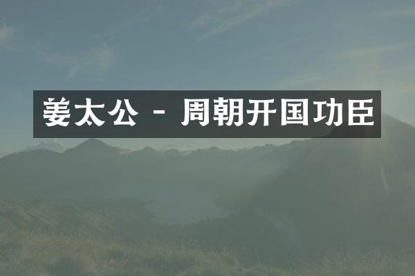 姜太公 - 周朝开国功臣