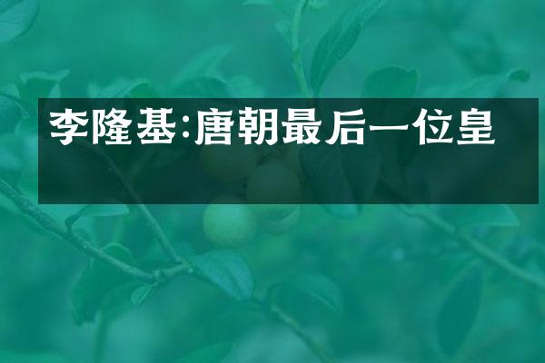 李隆基:唐朝最后一位皇帝