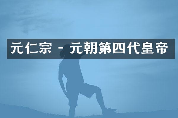 元仁宗 - 元朝第四代皇帝