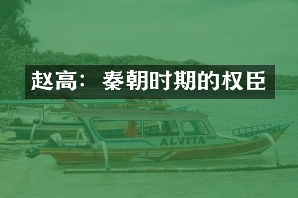 赵高：秦朝时期的权臣