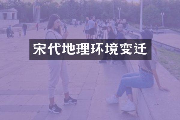 宋代地理环境变迁