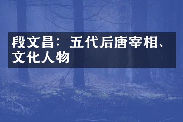 段文昌：五代后唐宰相、文化人物