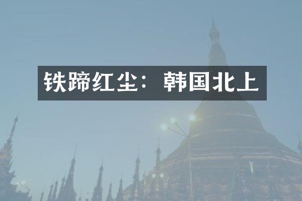 铁蹄红尘：韩国北上