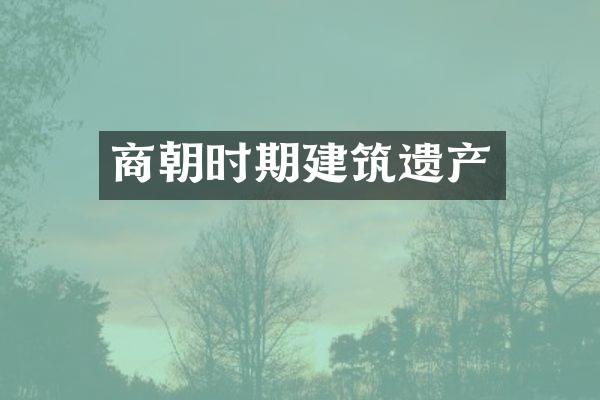 商朝时期建筑遗产
