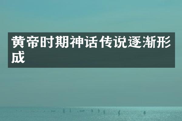黄帝时期神话传说逐渐形成