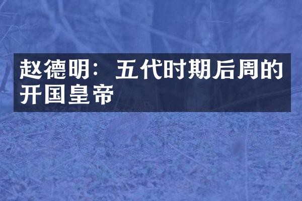 赵德明：五代时期后周的开国皇帝