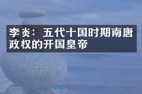 李炎：五代十国时期南唐政权的开国皇帝