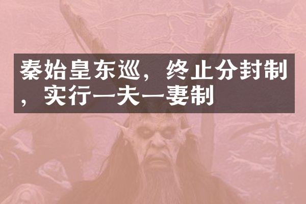 秦始皇东巡，终止分封制，实行一夫一妻制