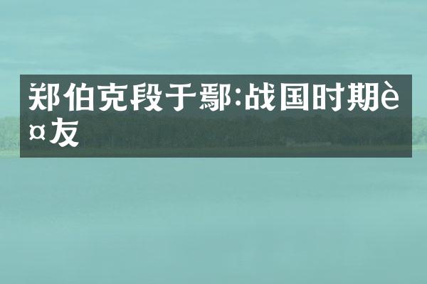 郑伯克段于鄢:战国时期诤友