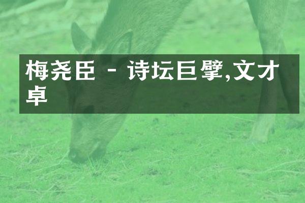 梅尧臣 - 诗坛巨擘,文才卓卓