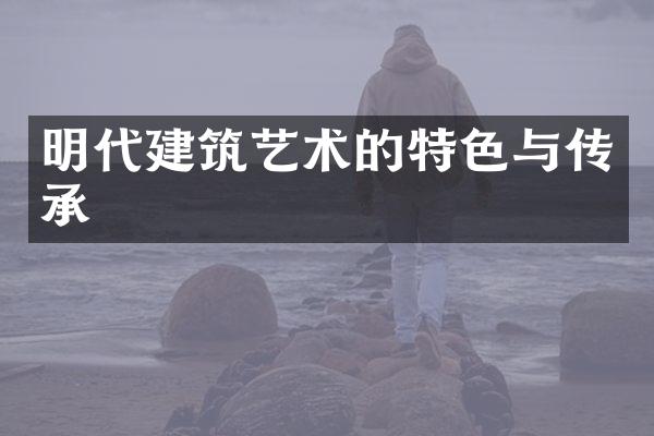 明代建筑艺术的特色与传承