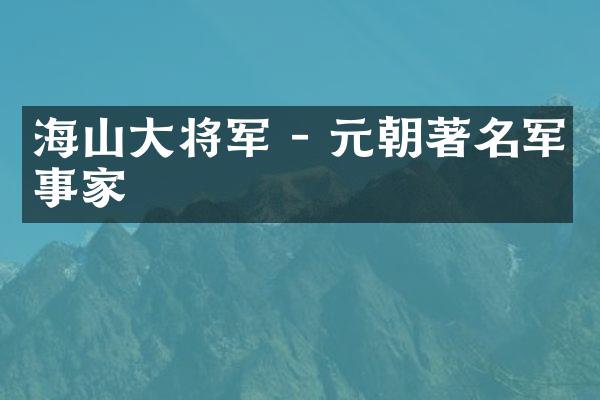 海山大将军 - 元朝著名军事家