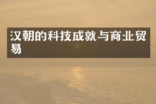 汉朝的科技成就与商业贸易
