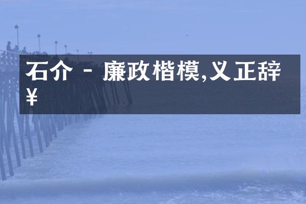 石介 - 廉政楷模,义正辞严