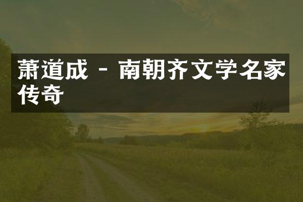 萧道成 - 南朝齐文学名家传奇