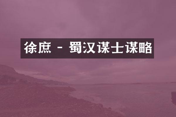 徐庶 - 蜀汉谋士谋略
