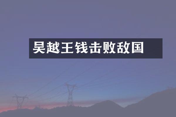 吴越王钱镠击败敌国