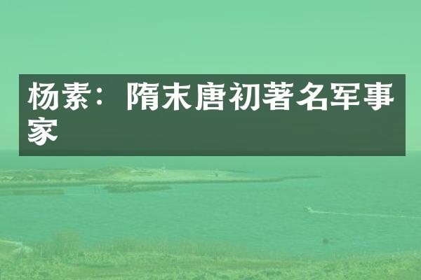 杨素：隋末唐初著名军事家