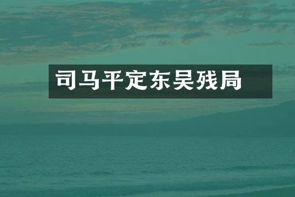 司马円平定东吴残局