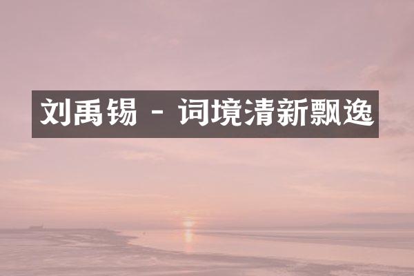 刘禹锡 - 词境清新飘逸