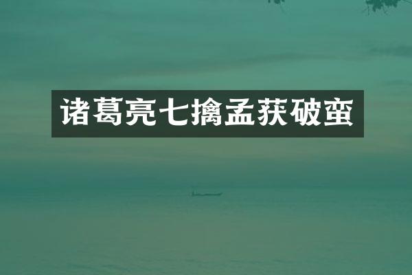 诸葛亮七擒孟获破蛮