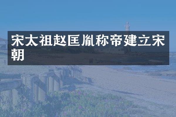 宋太祖赵匡胤称帝建立宋朝