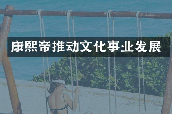 康熙帝推动文化事业发展