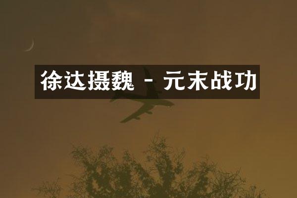 徐达摄魏 - 元末战功