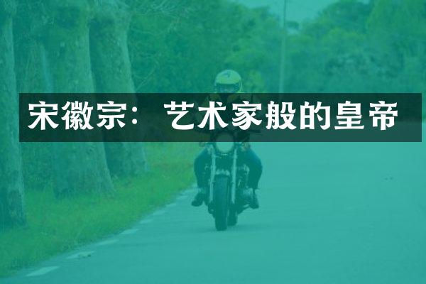 宋徽宗：艺术家般的皇帝