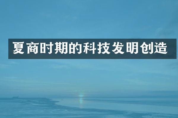 夏商时期的科技发明创造