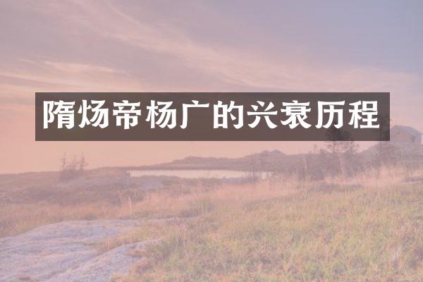 隋炀帝杨广的兴衰历程