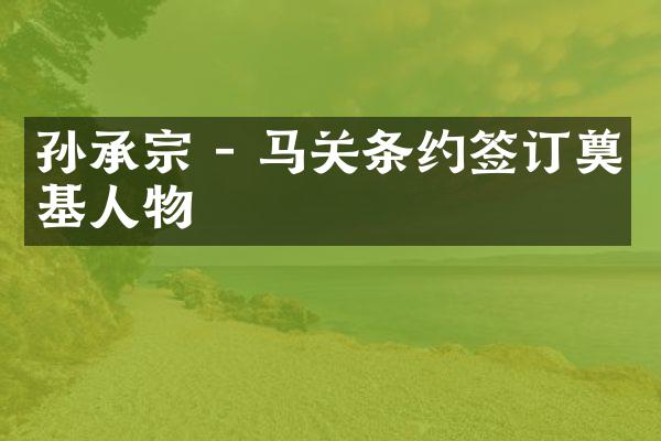 孙承宗 - 马关条约签订奠基人物