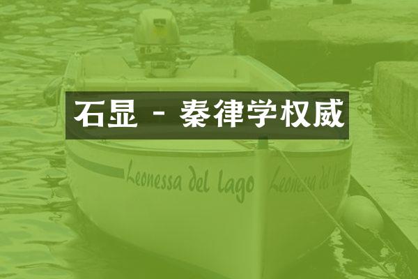 石显 - 秦律学权威