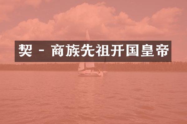 契 - 商族先祖开国皇帝