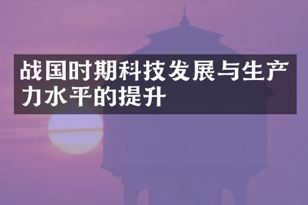 战国时期科技发展与生产力水平的提升