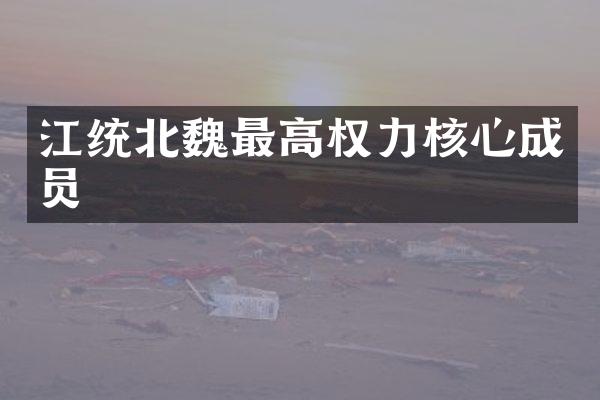 江统北魏最高权力核心成员