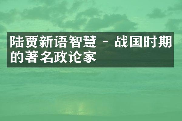 陆贾新语智慧 - 战国时期的著名政论家