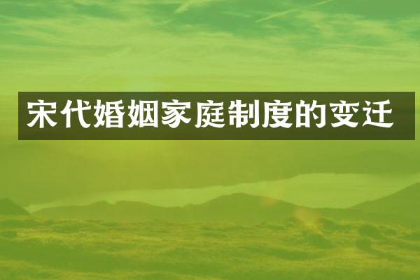 宋代婚姻家庭制度的变迁