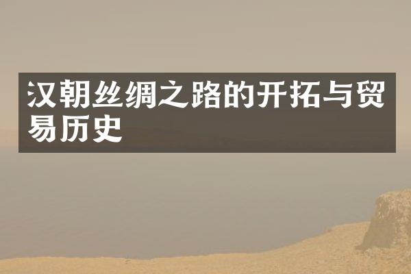 汉朝丝绸之路的开拓与贸易历史