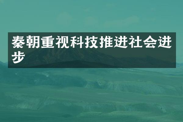秦朝重视科技推进社会进步