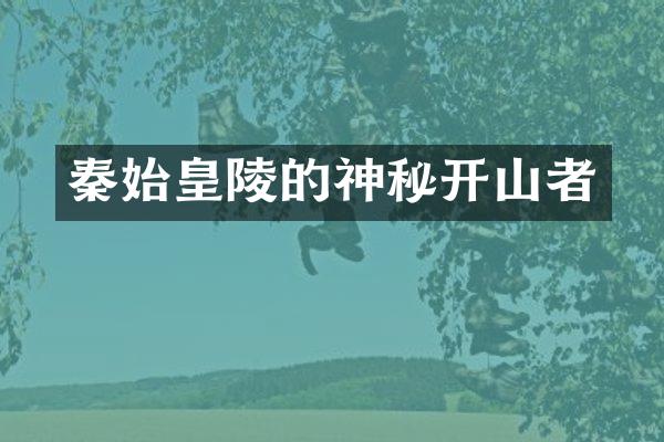 秦始皇陵的神秘开山者